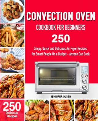 Βιβλίο CONVECTION Oven Cookbook for Beginners: 250 Crispy, Quick and Delicious Convection Oven Recipes for Smart People On a Budget - Anyone Can Cook! Jennifer Olsen