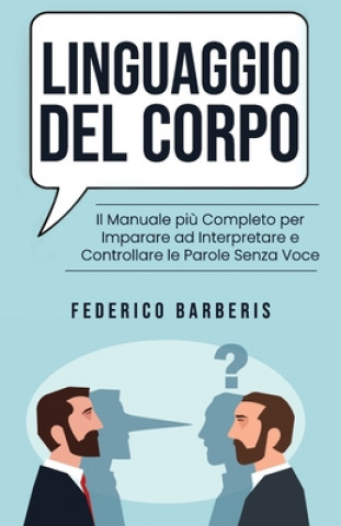 Könyv Linguaggio del Corpo: Il Manuale pi? Completo per Imparare ad Interpretare e Controllare le Parole Senza Voce Federico Barberis