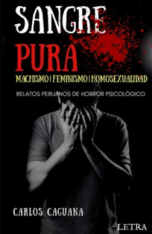 Carte Sangre Pura: MACHISMO - FEMINISMO - HOMOSEXUALIDAD: Relatos peruanos de horror psicológico Carlos Caguana