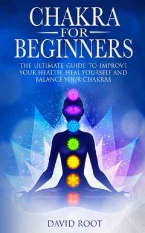 Kniha Chakras For Beginners: The Ultimate Guide to Improve Your Health, Heal Yourself and Balance Your Chakras David Root