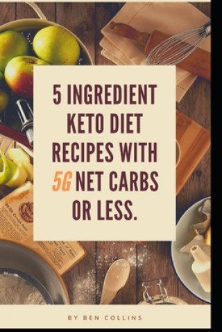 Kniha Keto in Five: Easy Five Ingredient Keto Diet Recipes With 5 Ingredients or Less & 5 Net Carbs or Less Ben Collins