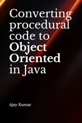 Kniha Converting procedural code to Object Oriented in Java Ajay Kumar