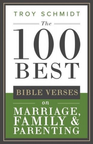 Carte The 100 Best Bible Verses on Marriage, Parenting & Family Troy Schmidt