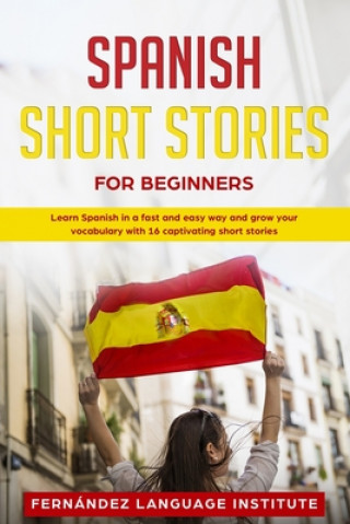 Kniha Spanish Short Stories for Beginners: Learn Spanish in a Fast and Easy Way, and Grow Your Vocabulary with 16 Captivating Short Stories Fernandez Language Institute