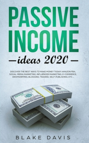 Kniha Passive Income Ideas 2020: Discover the Best Ways to Make Money Today! Amazon FBA, Social Media Marketing, Influencer Marketing, E-Commerce, Drop Blake Davis