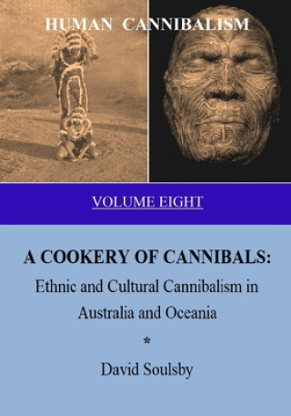 Kniha HUMAN CANNIBALISM Volume 8: A COOKERY OF CANNIBALS: Ethnic and Cultural Cannibalism in Australia and Oceania David Soulsby