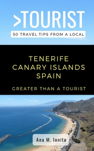 Könyv Greater Than a Tourist - Tenerife Canary Islands Spain: 50 Travel Tips from a Local Greater Than a. Tourist