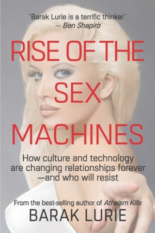 Książka Rise Of The Sex Machines: How culture and technology are changing relationships forever-and who will resist Barak Lurie