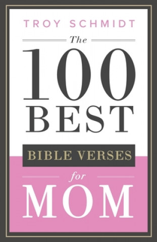 Carte The 100 Best Bible Verses for Mom Troy Schmidt