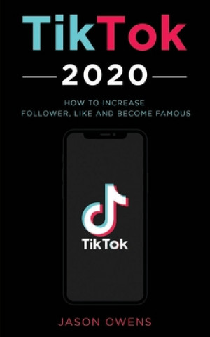 Kniha TikTok 2020: How to Increase Follower, Like and Become Famous Jason Owens