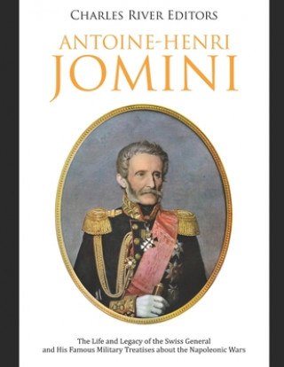 Carte Antoine-Henri Jomini: The Life and Legacy of the Swiss General and His Famous Military Treatises about the Napoleonic Wars Charles River Editors