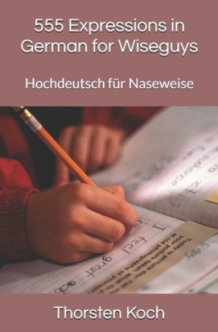 Carte 555 Expressions in German for Wiseguys: Hochdeutsch für Naseweise Thorsten Koch