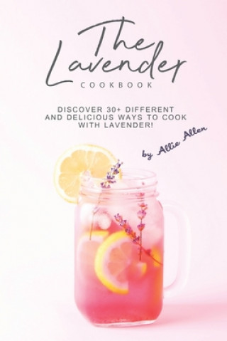 Carte The Lavender Cookbook: Discover 30+ Different and Delicious Ways to Cook with Lavender! Allie Allen