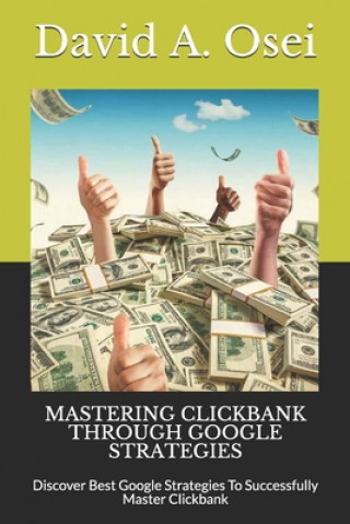 Kniha Mastering Clickbank Through Google Strategies: Discover Best Google Strategies To Successfully Master Clickbank David a. Osei