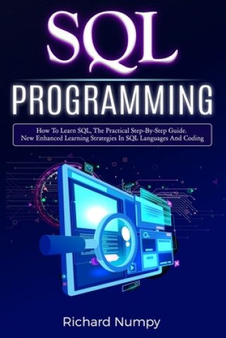 Knjiga SQL Programming: How To Learn SQL, The Practical Step-by-Step Guide. New Enhanced Learning Strategies In SQL Languages And Coding Richard Numpy