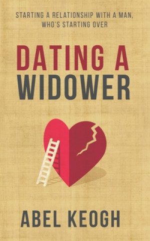 Книга Dating a Widower: Starting a Relationship with a Man Who's Starting Over Abel Keogh