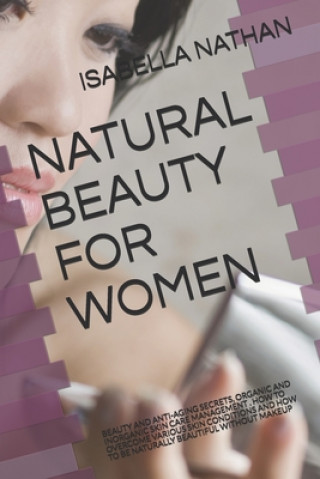 Könyv Natural Beauty for Women: Beauty and Anti-Aging Secrets, Organic and Inorganic Skin Care Management . How to Overcome Various Skin Conditions an Isabella Nathan