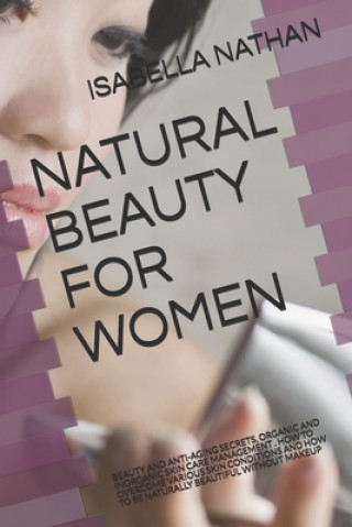 Carte Natural Beauty for Women: Beauty and Anti-Aging Secrets, Organic and Inorganic Skin Care Management . How to Overcome Various Skin Conditions an Isabella Nathan