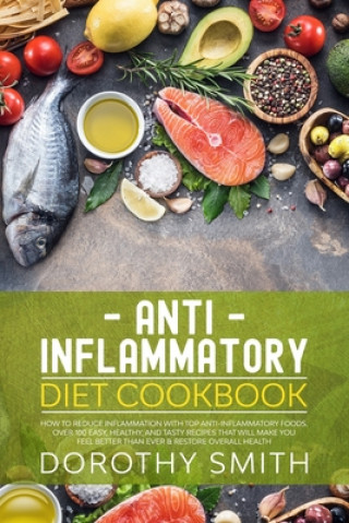 Könyv Anti Inflammatory Diet Cookbook: How to Reduce Inflammation with Top Anti-Inflammatory Foods. Over 100 Easy, Healthy, & Tasty Recipes That Will Make Y Dorothy Smith