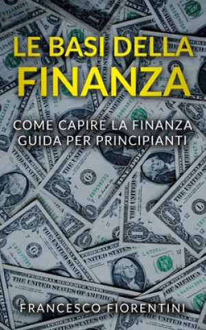 Carte Le Basi della Finanza: Come capire la finanza. Guida per principianti. Francesco Fiorentini