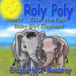 Könyv Roly Poly Meets Ellie The Pink Baby Girl Elephant Elizabeth D. Mowbray