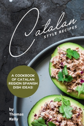 Könyv Catalan Style Recipes: A Cookbook of Catalan Region Spanish Dish Ideas! Thomas Kelly