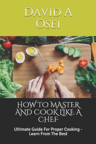 Książka How to Master and Cook Like a Chef: Ultimate Guide For Proper Cooking - Learn From The Best David a. Osei