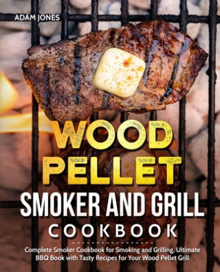 Książka Wood Pellet Smoker and Grill Cookbook: Complete Smoker Cookbook for Smoking and Grilling, Ultimate BBQ Book with Tasty Recipes for Your Wood Pellet Gr Adam Jones