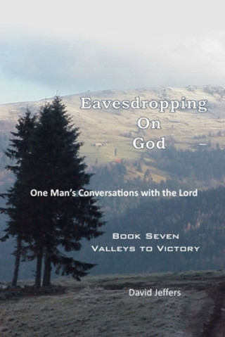 Carte Eavesdropping on God: One Man's Conversations With the Lord: Book Seven - Valleys to Victory David Jeffers