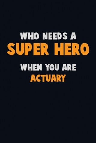 Kniha Who Need A SUPER HERO, When You Are Actuary: 6X9 Career Pride 120 pages Writing Notebooks Emma Loren