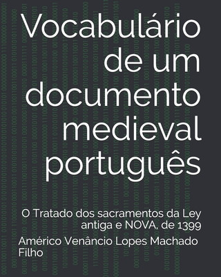 Carte Vocabulário de um documento medieval portugu?s: O Tratado dos sacramentos da Ley antiga e NOVA, de 1399 Americo Venancio Lopes Machado Filho