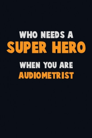 Carte Who Need A SUPER HERO, When You Are Audiometrist: 6X9 Career Pride 120 pages Writing Notebooks Emma Loren