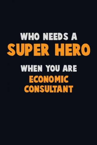 Carte Who Need A SUPER HERO, When You Are Economic Consultant: 6X9 Career Pride 120 pages Writing Notebooks Emma Loren