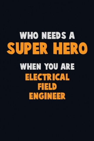 Knjiga Who Need A SUPER HERO, When You Are Electrical Field Engineer: 6X9 Career Pride 120 pages Writing Notebooks Emma Loren