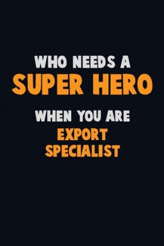 Книга Who Need A SUPER HERO, When You Are Export Specialist: 6X9 Career Pride 120 pages Writing Notebooks Emma Loren