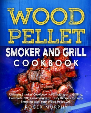 Kniha Wood Pellet Smoker and Grill Cookbook: Ultimate Smoker Cookbook for Smoking and Grilling, Complete Cookbook with Tasty BBQ Recipes to Enjoy Smoking wi Roger Murphy