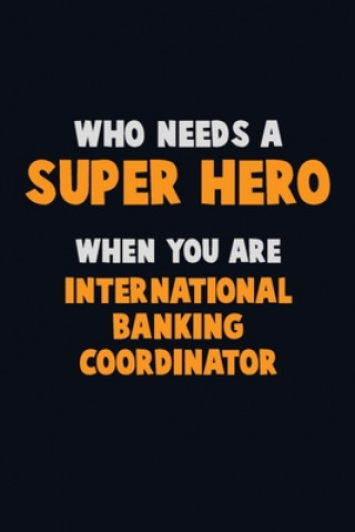 Kniha Who Need A SUPER HERO, When You Are International Banking Coordinator: 6X9 Career Pride 120 pages Writing Notebooks Emma Loren