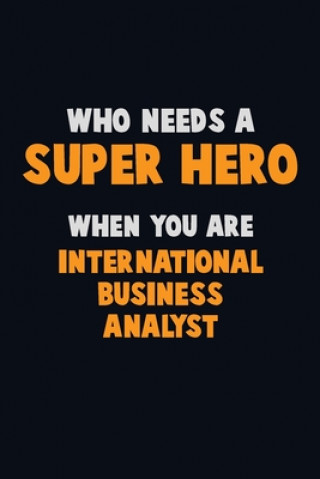 Książka Who Need A SUPER HERO, When You Are International Business Analyst: 6X9 Career Pride 120 pages Writing Notebooks Emma Loren