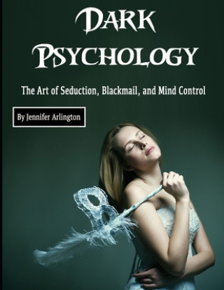 Kniha Dark Psychology: The Art of Seduction, Blackmail, and Mind Control Jennifer Arlington