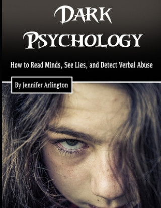 Kniha Dark Psychology: How to Read Minds, See Lies, and Detect Verbal Abuse Jennifer Arlington