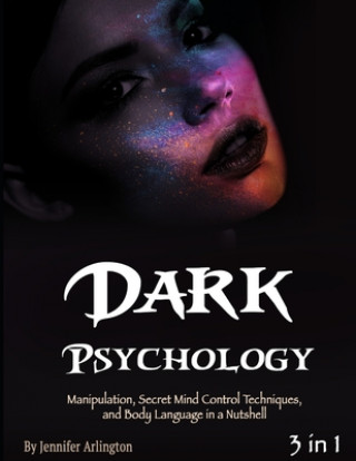 Könyv Dark Psychology: Manipulation, Secret Mind Control Techniques, and Body Language in a Nutshell Jennifer Arlington