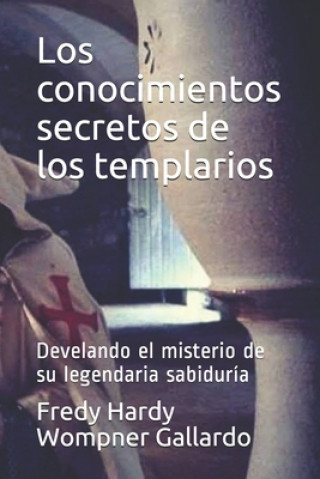 Knjiga Los conocimientos secretos de los templarios: Develando el misterio de su legendaria sabiduría Fredy Hardy Wompner Gallardo