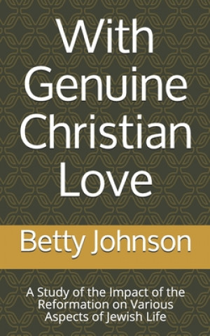 Kniha With Genuine Christian Love: A Study of the Impact of the Reformation on Various Aspects of Jewish Life Betty Anne Johnson