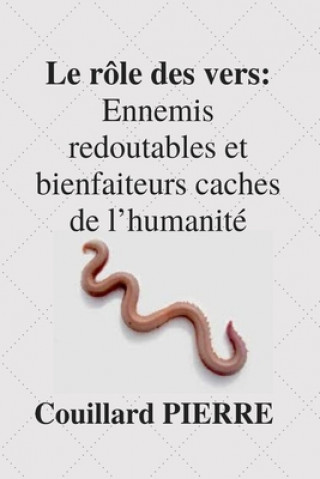 Könyv Le Rôle des vers: Ennemis redoutables et bienfaiteurs caches de l'humanité Couillard Pierre