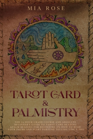Carte Tarot Card & Palmistry: The 72 Hour Crash Course And Absolute Beginner's Guide to Tarot Card Reading &Palm Reading For Beginners On How To Rea Mia Rose
