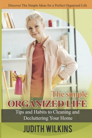 Книга The Simple Organized Life: Tips and Habits to Cleaning and Decluttering Your Home Judith Wilkins