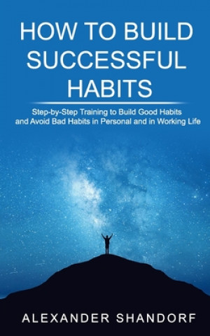 Kniha How to Build Successful Habits: Step-by-Step Training to Build Good Habits and Avoid Bad Habits in Personal and in Working Life Alexander Shandorf