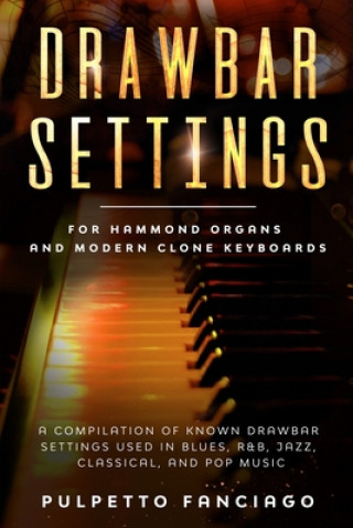 Kniha Drawbar Settings: For Hammond Organs and Modern Clone Keyboards; A Compilation of Known Drawbar Settings used in Blues, R&B, Jazz, Class Pulpetto Fanciago