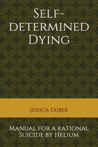 Carte Self-determined Dying: Manual for a rational Suicide by Helium Jessica Duber