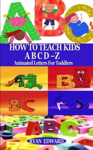 Carte How to Teach Kids Abcd-Z: Animated Letters for Toddlers Ryan Edward